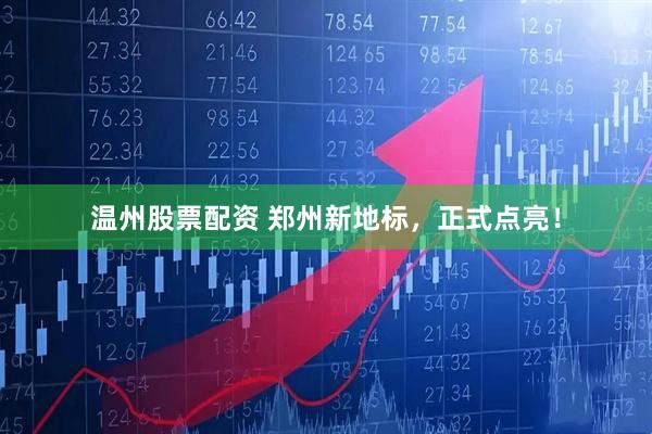 温州股票配资 郑州新地标，正式点亮！